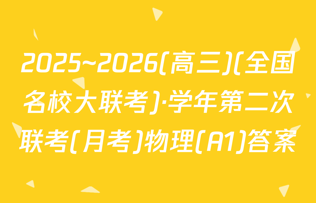 2025~2026(高三)(全国名校大联考)·学年第二次联考(月考)物理(A1)答案