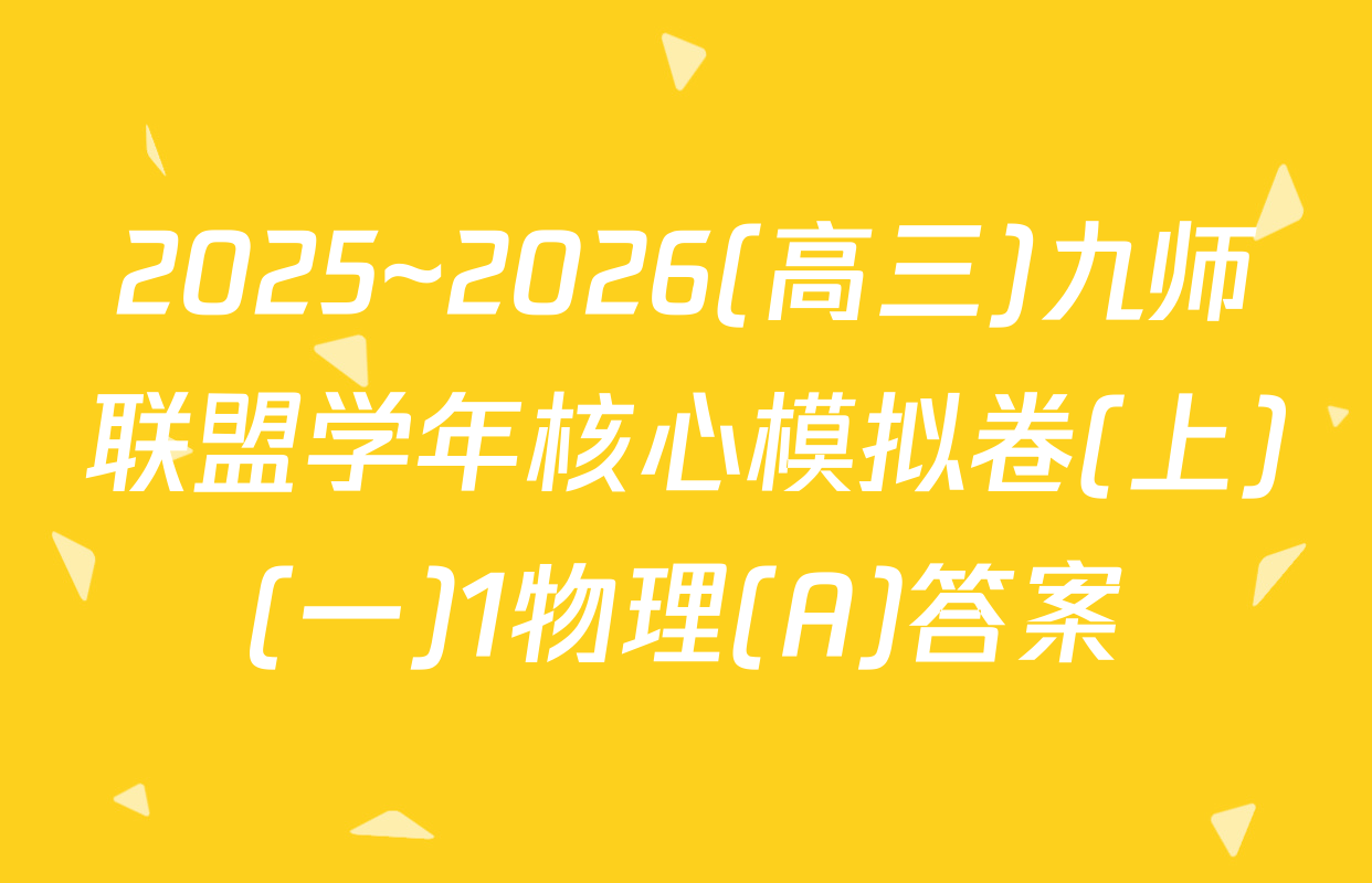 2025~2026(高三)九师联盟学年核心模拟卷(上)(一)1物理(A)答案