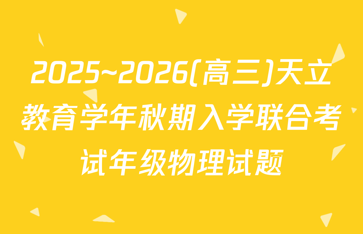 2025~2026(高三)天立教育学年秋期入学联合考试年级物理试题