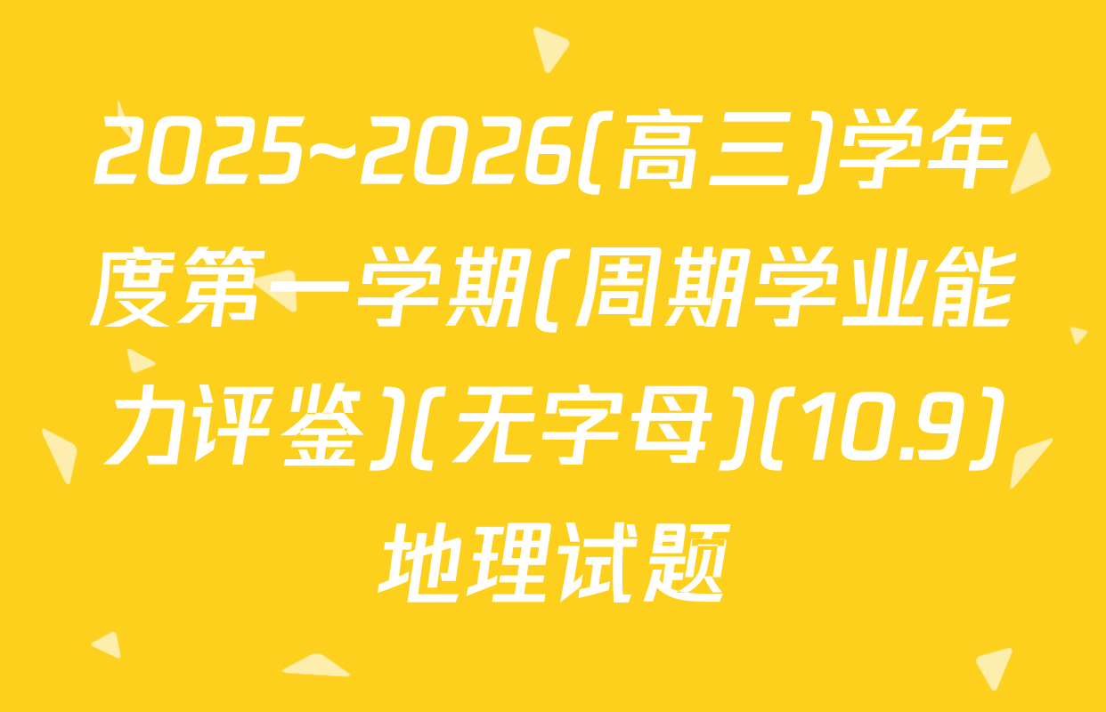 2025~2026(高三)学年度第一学期(周期学业能力评鉴)(无字母)(10.9)地理试题