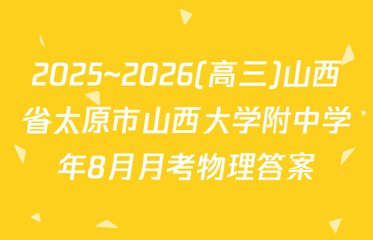 2025~2026(高三)山西省太原市山西大学附中学年8月月考物理答案