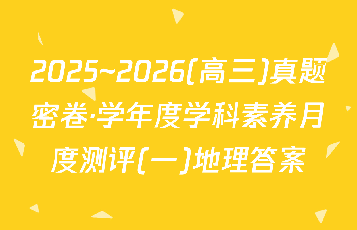 2025~2026(高三)真题密卷·学年度学科素养月度测评(一)地理答案