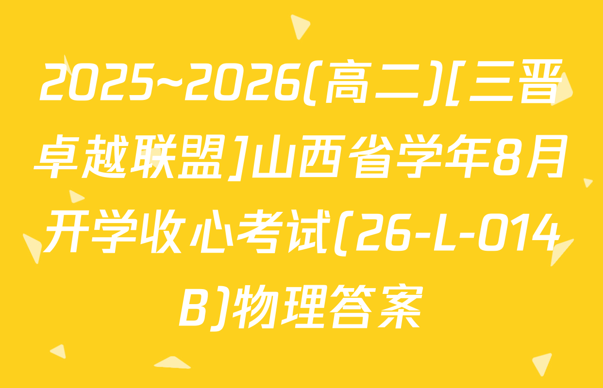 2025~2026(高二)[三晋卓越联盟]山西省学年8月开学收心考试(26-L-014B)物理答案