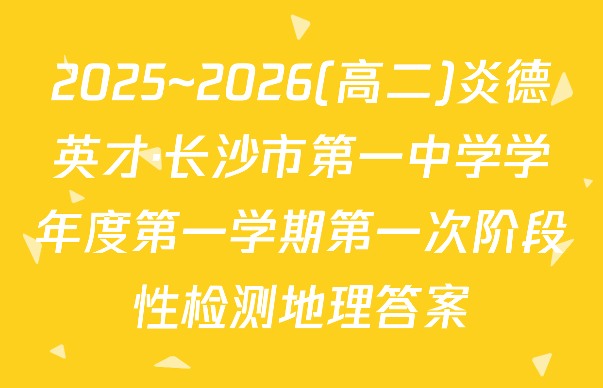 2025~2026(高二)炎德英才·长沙市第一中学学年度第一学期第一次阶段性检测地理答案