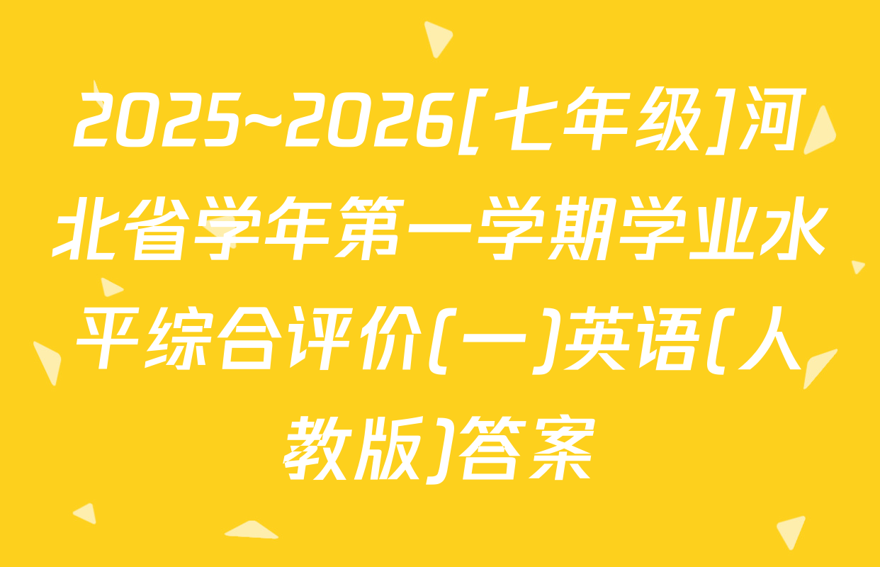 2025~2026[七年级]河北省学年第一学期学业水平综合评价(一)英语(人教版)答案
