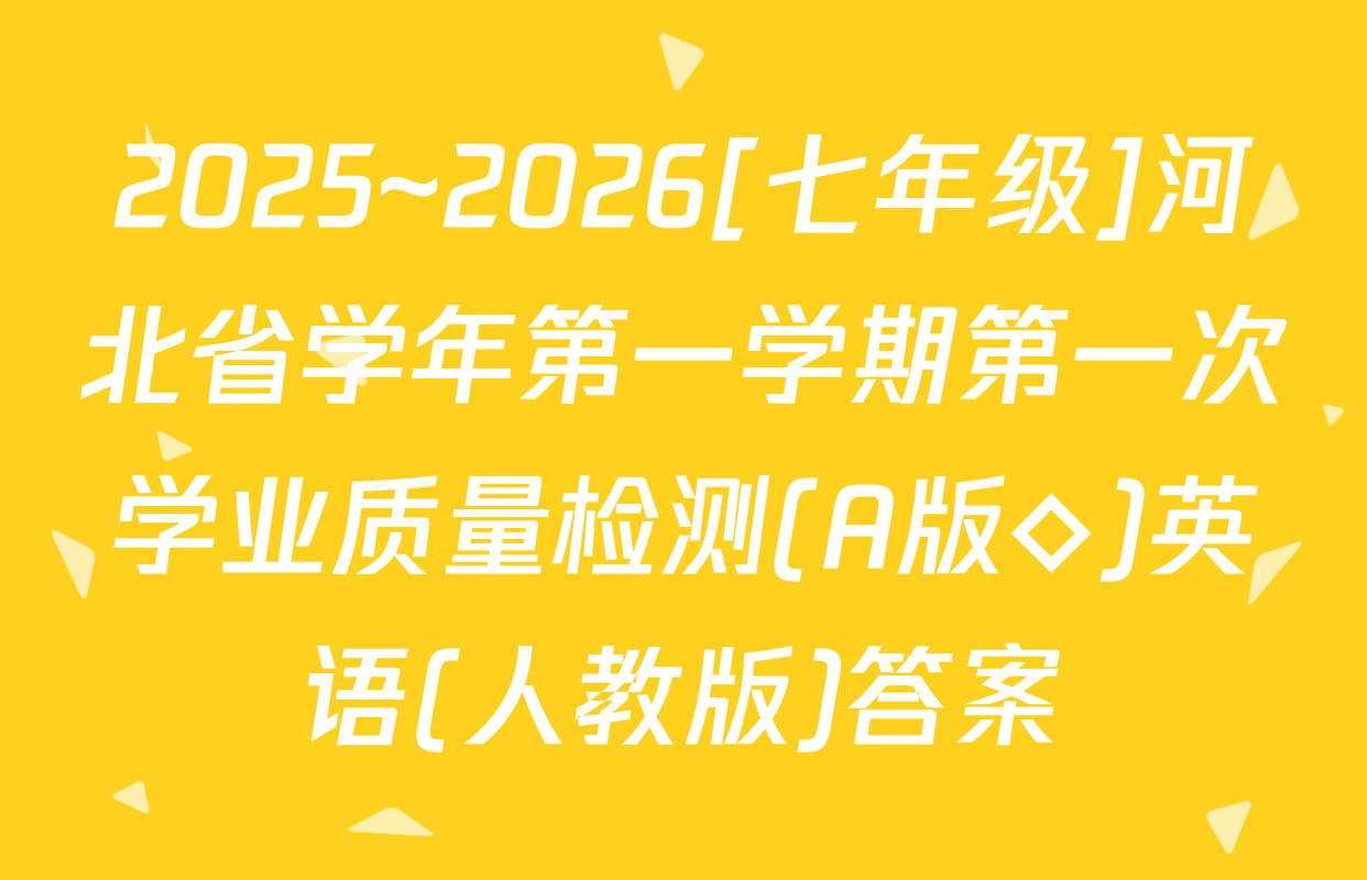 2025~2026[七年级]河北省学年第一学期第一次学业质量检测(A版◇)英语(人教版)答案