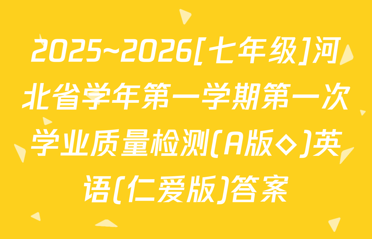 2025~2026[七年级]河北省学年第一学期第一次学业质量检测(A版◇)英语(仁爱版)答案