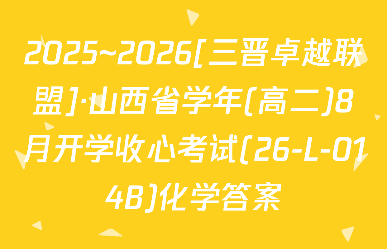 2025~2026[三晋卓越联盟]·山西省学年(高二)8月开学收心考试(26-L-014B)化学答案