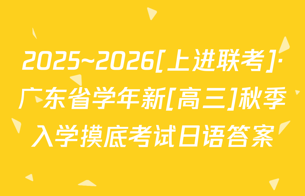 2025~2026[上进联考]·广东省学年新[高三]秋季入学摸底考试日语答案
