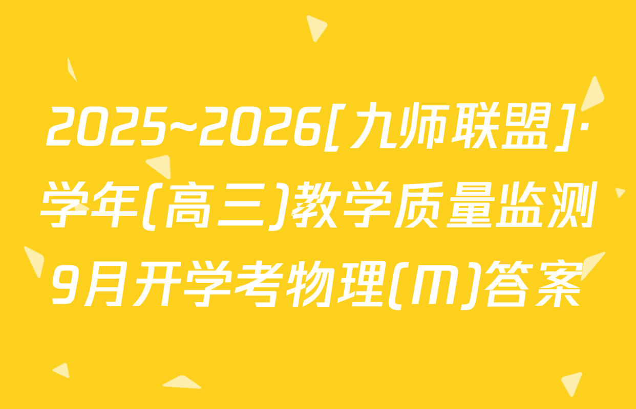 2025~2026[九师联盟]·学年(高三)教学质量监测9月开学考物理(M)答案