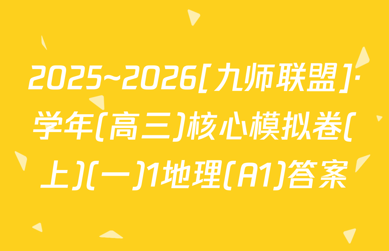 2025~2026[九师联盟]·学年(高三)核心模拟卷(上)(一)1地理(A1)答案