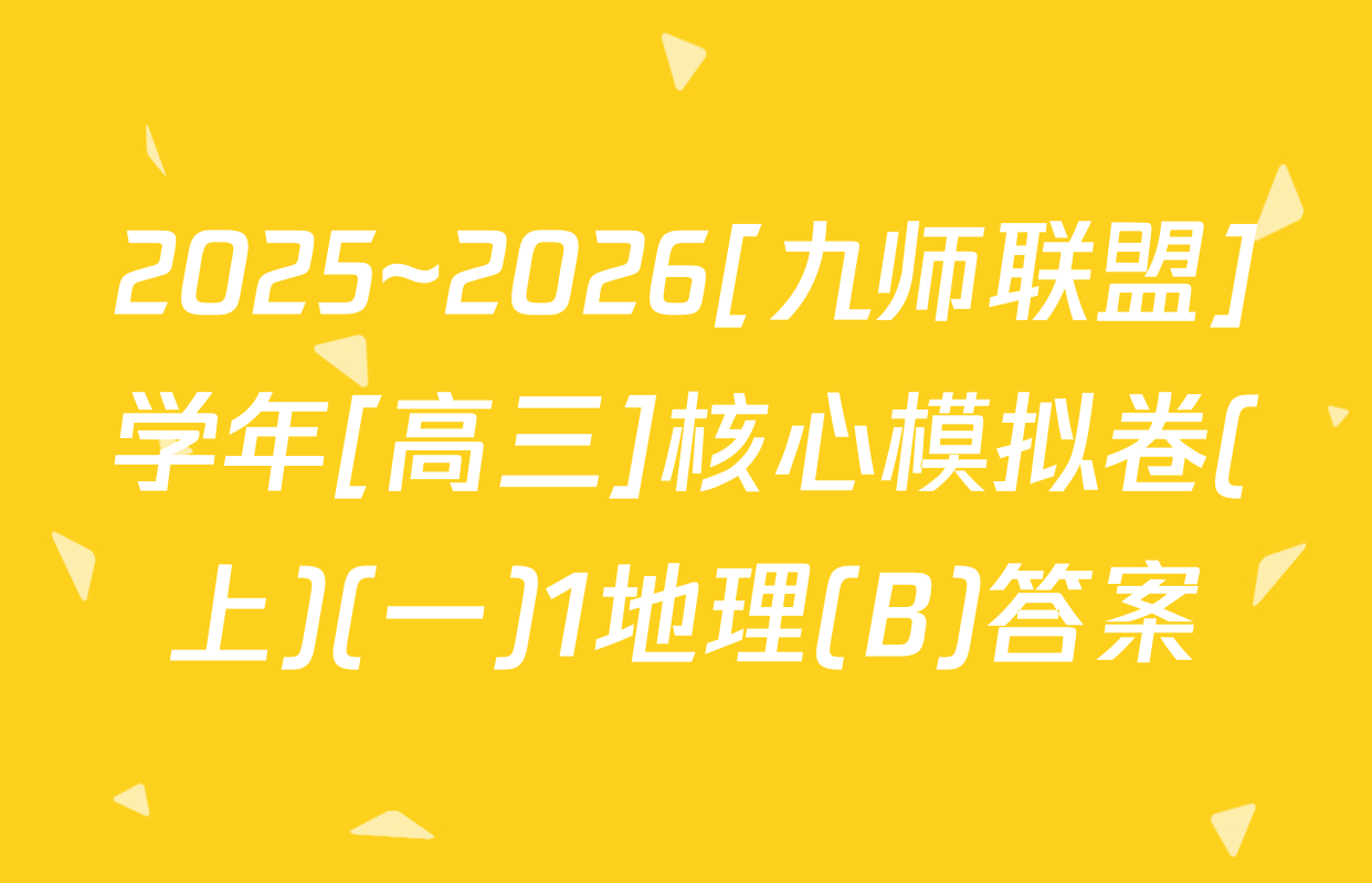 2025~2026[九师联盟]学年[高三]核心模拟卷(上)(一)1地理(B)答案
