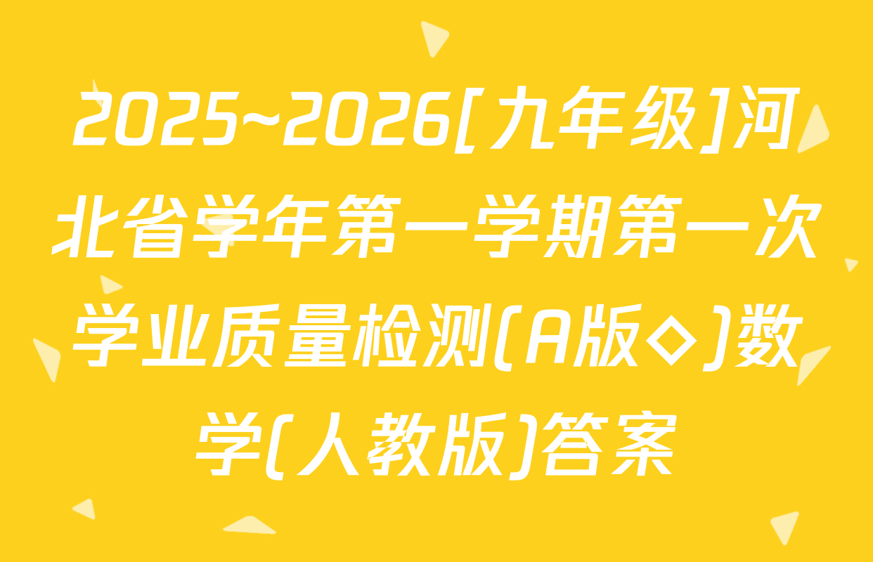 2025~2026[九年级]河北省学年第一学期第一次学业质量检测(A版◇)数学(人教版)答案