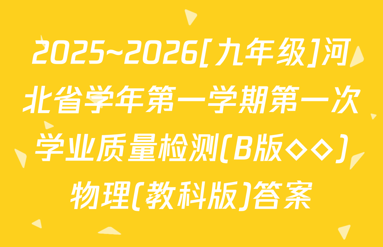 2025~2026[九年级]河北省学年第一学期第一次学业质量检测(B版◇◇)物理(教科版)答案