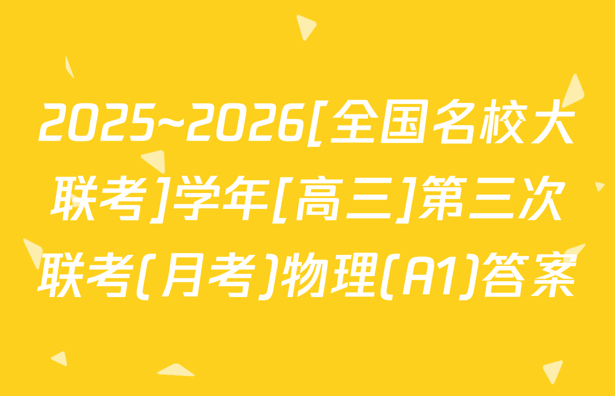 2025~2026[全国名校大联考]学年[高三]第三次联考(月考)物理(A1)答案