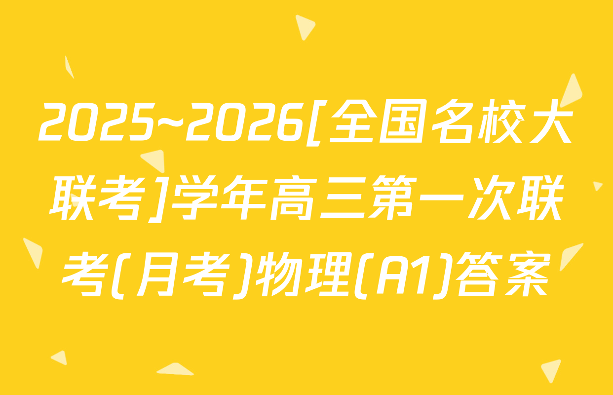 2025~2026[全国名校大联考]学年高三第一次联考(月考)物理(A1)答案