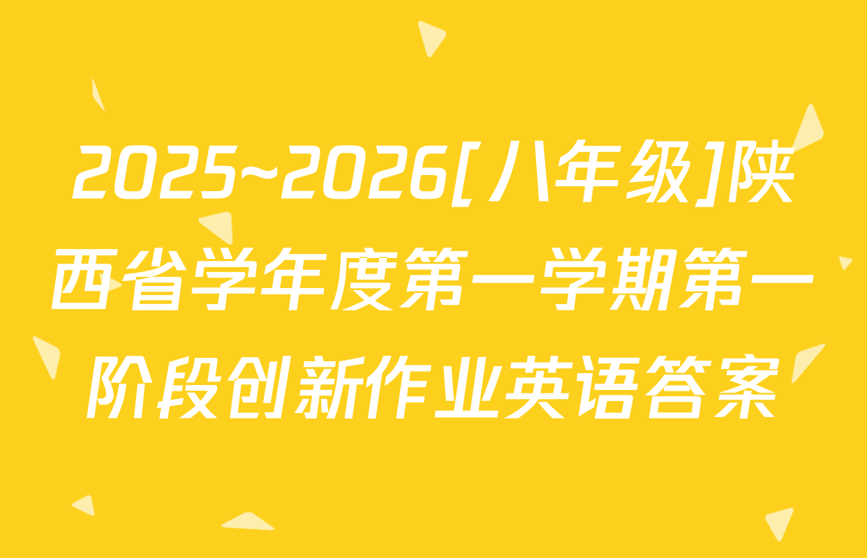 2025~2026[八年级]陕西省学年度第一学期第一阶段创新作业英语答案