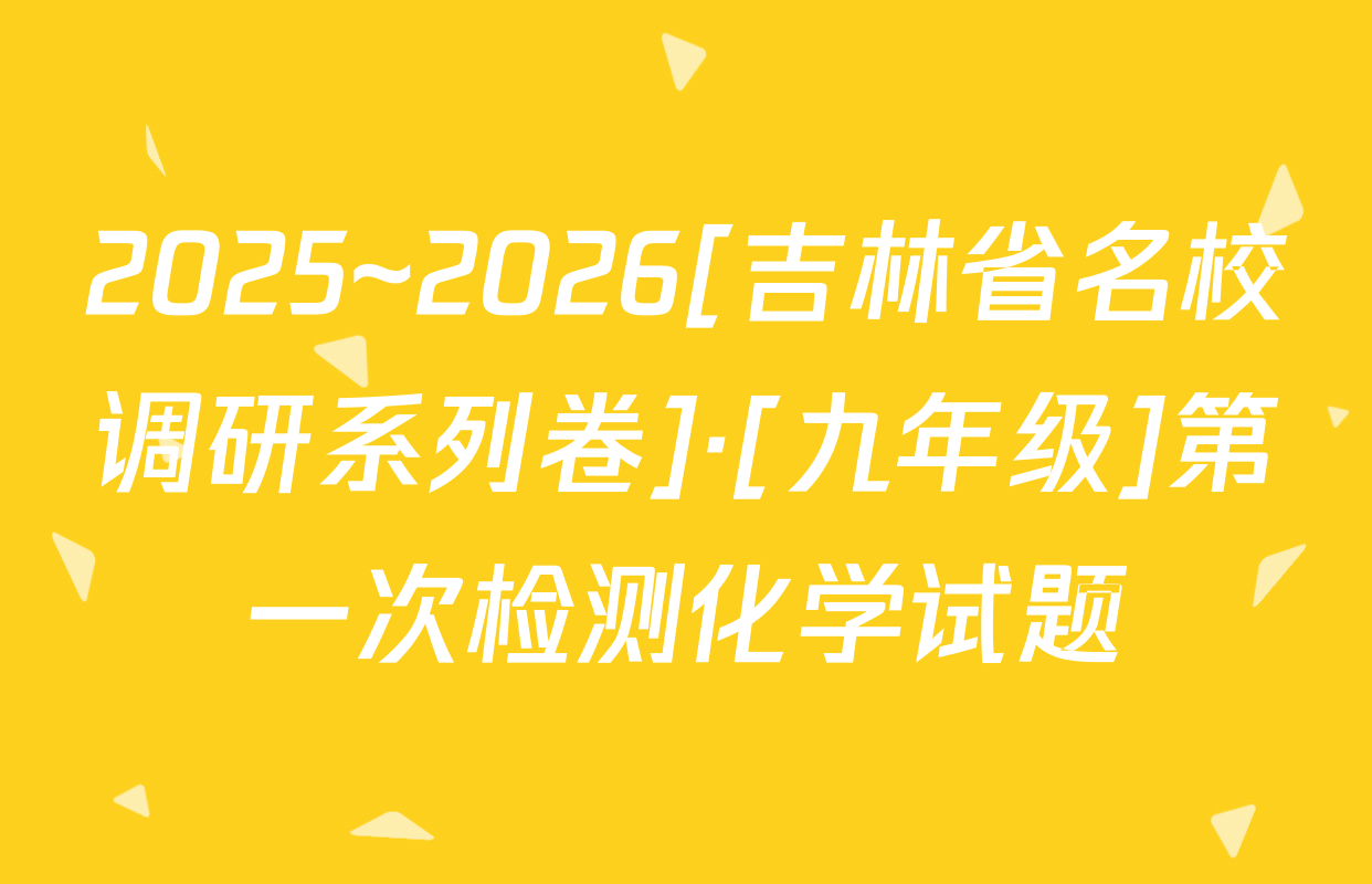 2025~2026[吉林省名校调研系列卷]·[九年级]第一次检测化学试题