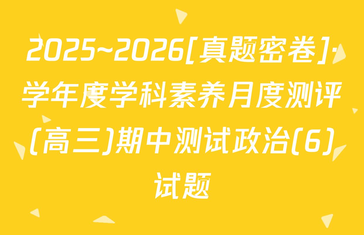 2025~2026[真题密卷]·学年度学科素养月度测评(高三)期中测试政治(6)试题