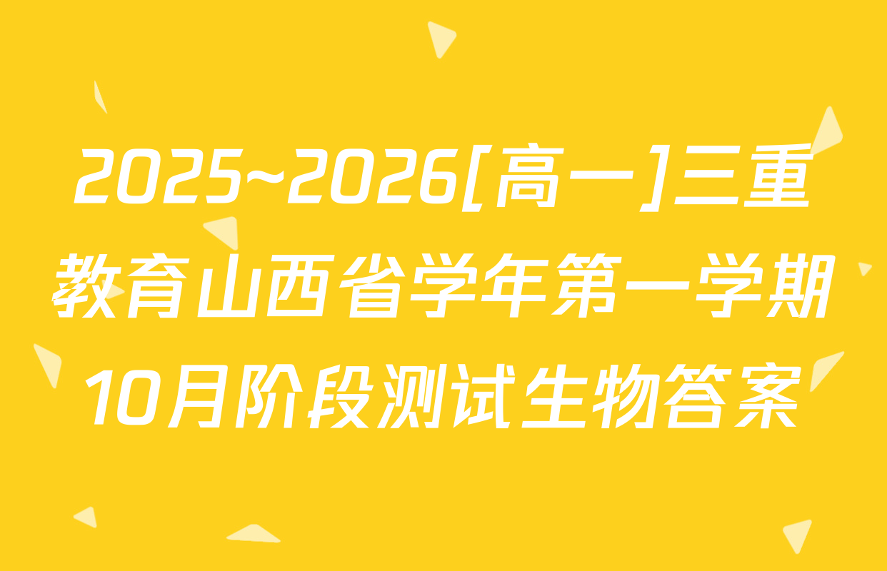 2025~2026[高一]三重教育山西省学年第一学期10月阶段测试生物答案