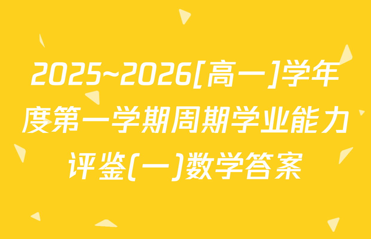 2025~2026[高一]学年度第一学期周期学业能力评鉴(一)数学答案
