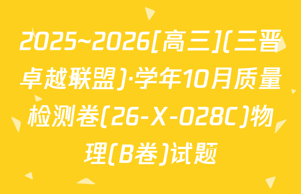 2025~2026[高三](三晋卓越联盟)·学年10月质量检测卷(26-X-028C)物理(B卷)试题