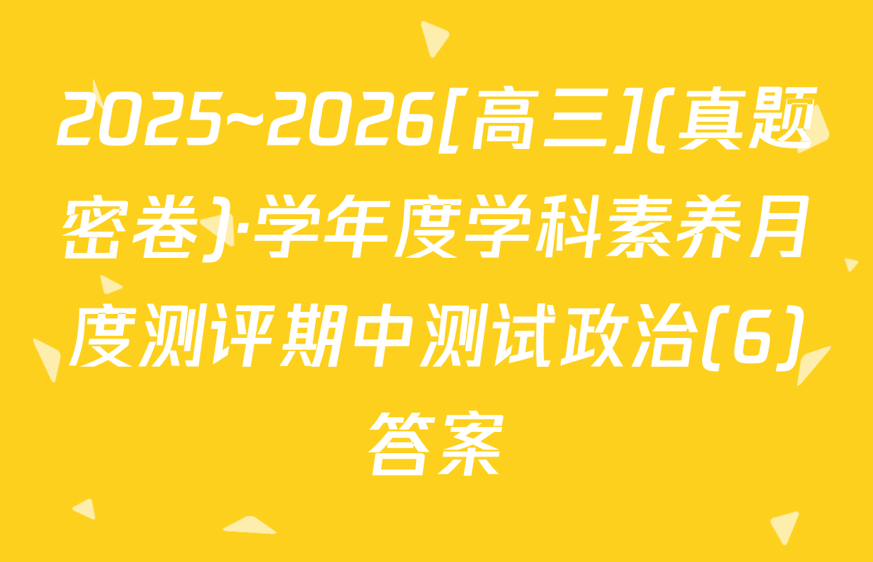 2025~2026[高三](真题密卷)·学年度学科素养月度测评期中测试政治(6)答案