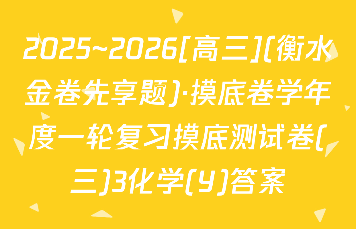 2025~2026[高三](衡水金卷先享题)·摸底卷学年度一轮复习摸底测试卷(三)3化学(Y)答案