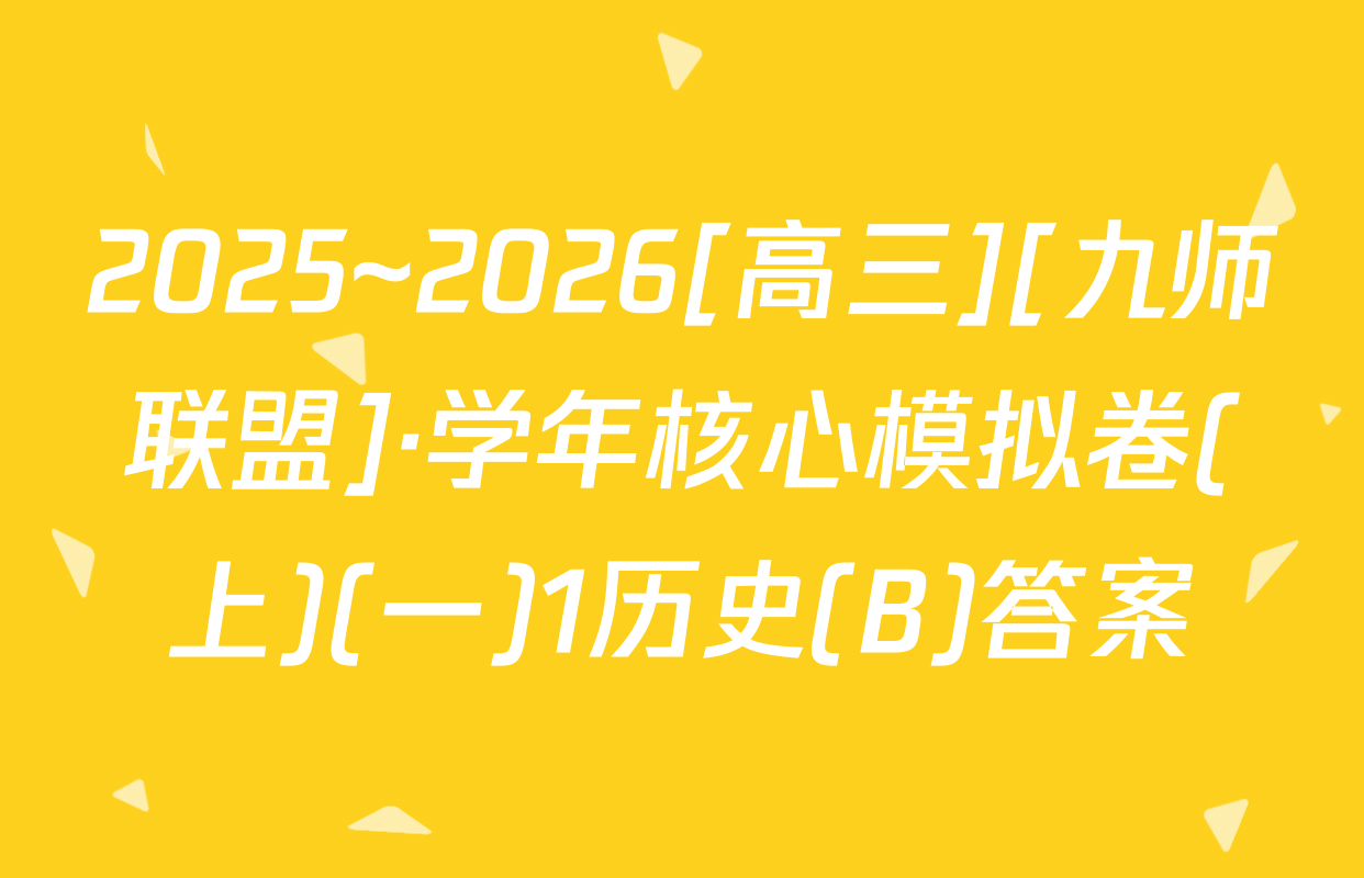 2025~2026[高三][九师联盟]·学年核心模拟卷(上)(一)1历史(B)答案