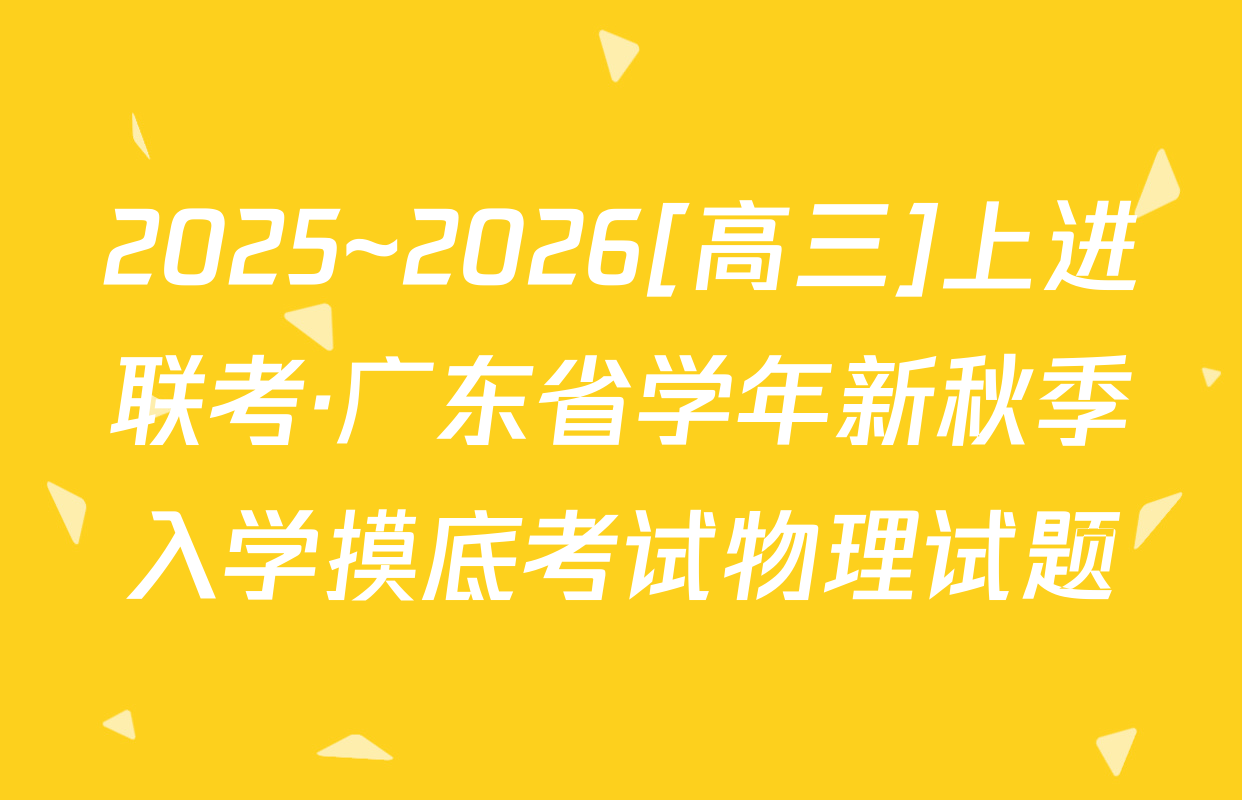 2025~2026[高三]上进联考·广东省学年新秋季入学摸底考试物理试题