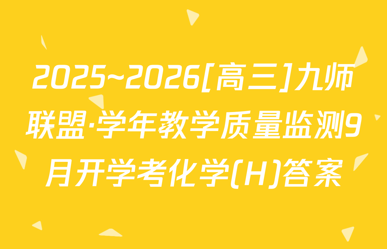 2025~2026[高三]九师联盟·学年教学质量监测9月开学考化学(H)答案