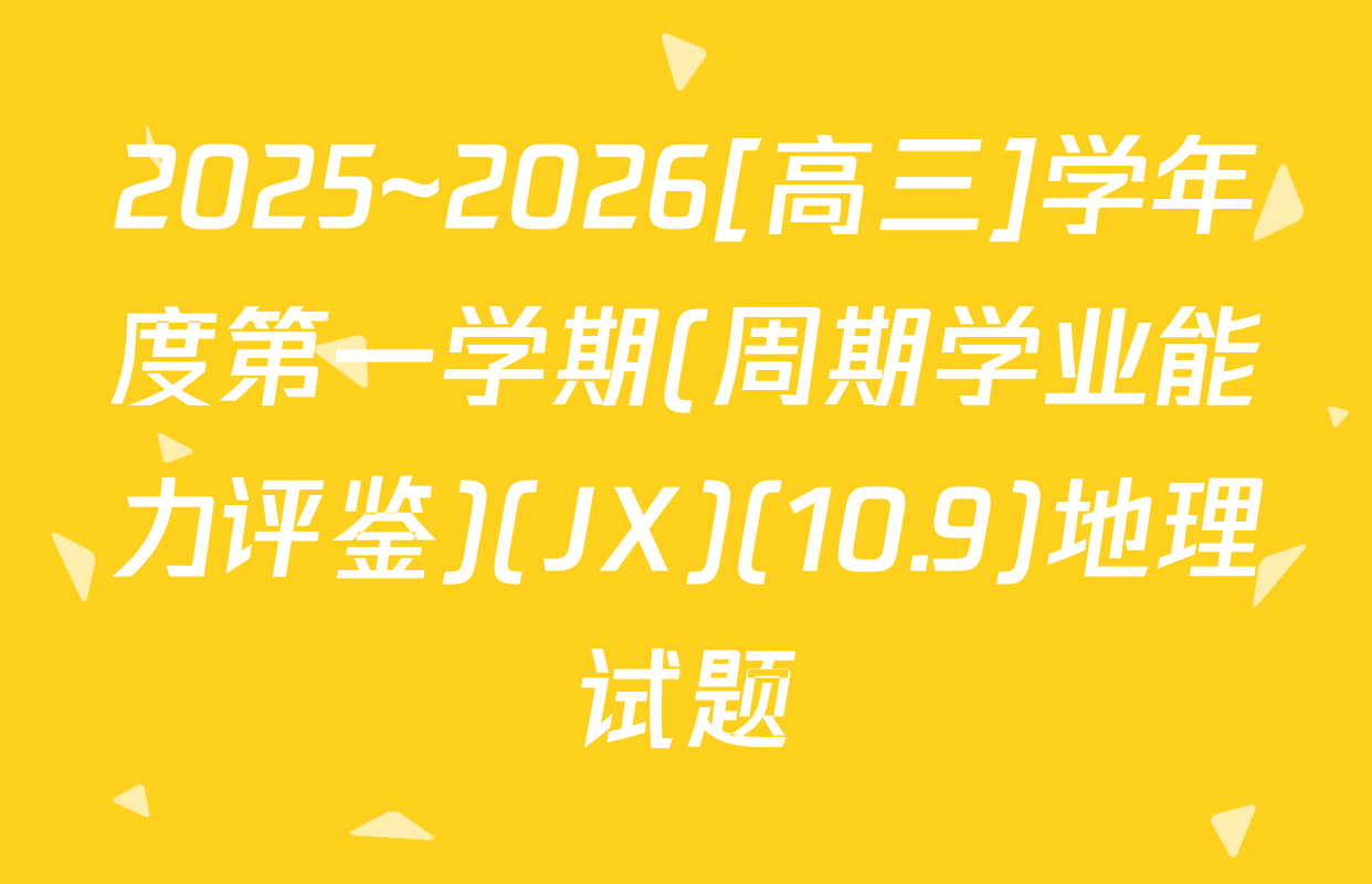 2025~2026[高三]学年度第一学期(周期学业能力评鉴)(JX)(10.9)地理试题
