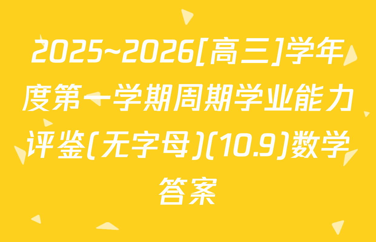 2025~2026[高三]学年度第一学期周期学业能力评鉴(无字母)(10.9)数学答案