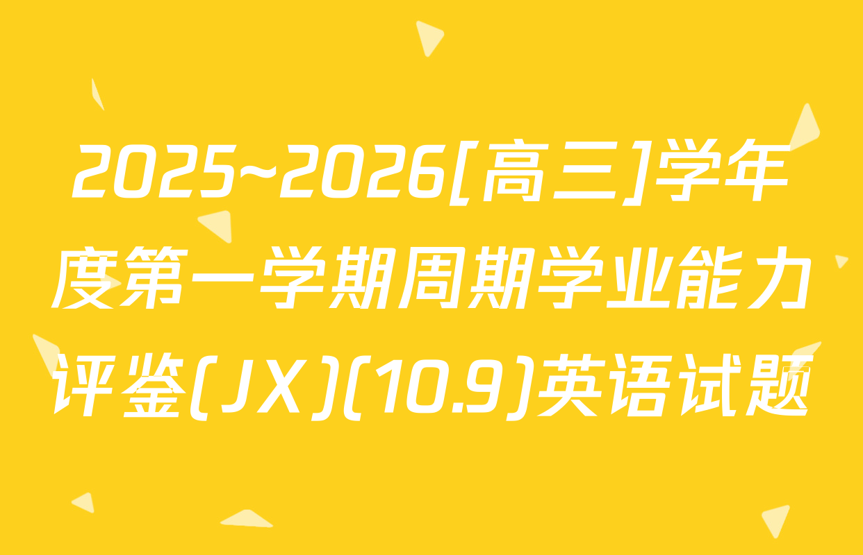 2025~2026[高三]学年度第一学期周期学业能力评鉴(JX)(10.9)英语试题