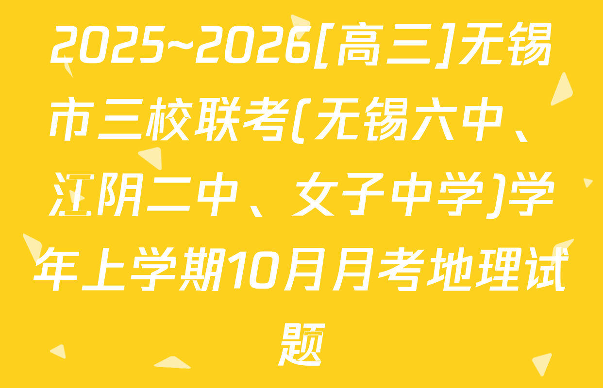 2025~2026[高三]无锡市三校联考(无锡六中、江阴二中、女子中学)学年上学期10月月考地理试题
