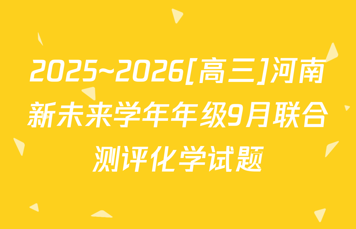 2025~2026[高三]河南新未来学年年级9月联合测评化学试题