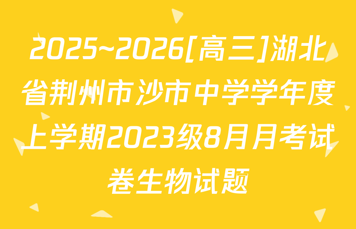 2025~2026[高三]湖北省荆州市沙市中学学年度上学期2023级8月月考试卷生物试题