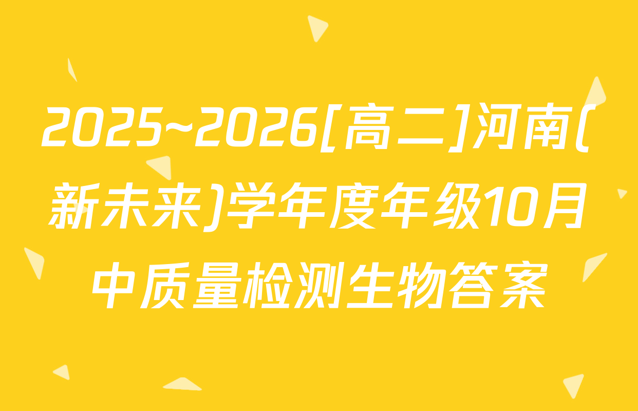 2025~2026[高二]河南(新未来)学年度年级10月中质量检测生物答案