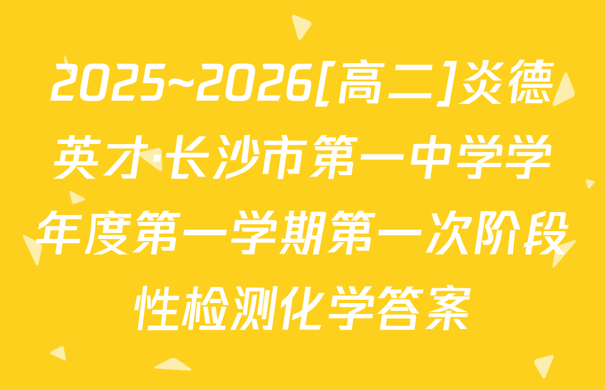 2025~2026[高二]炎德英才·长沙市第一中学学年度第一学期第一次阶段性检测化学答案