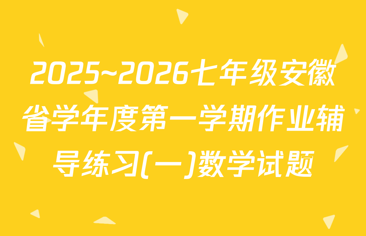 2025~2026七年级安徽省学年度第一学期作业辅导练习(一)数学试题