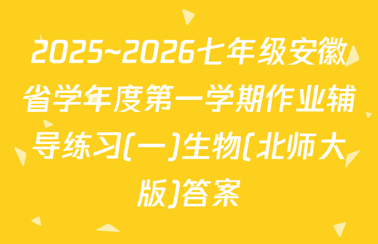 2025~2026七年级安徽省学年度第一学期作业辅导练习(一)生物(北师大版)答案