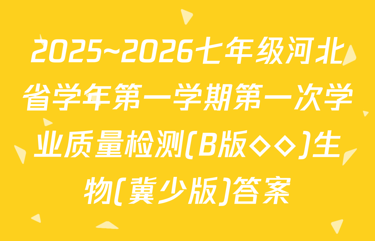 2025~2026七年级河北省学年第一学期第一次学业质量检测(B版◇◇)生物(冀少版)答案