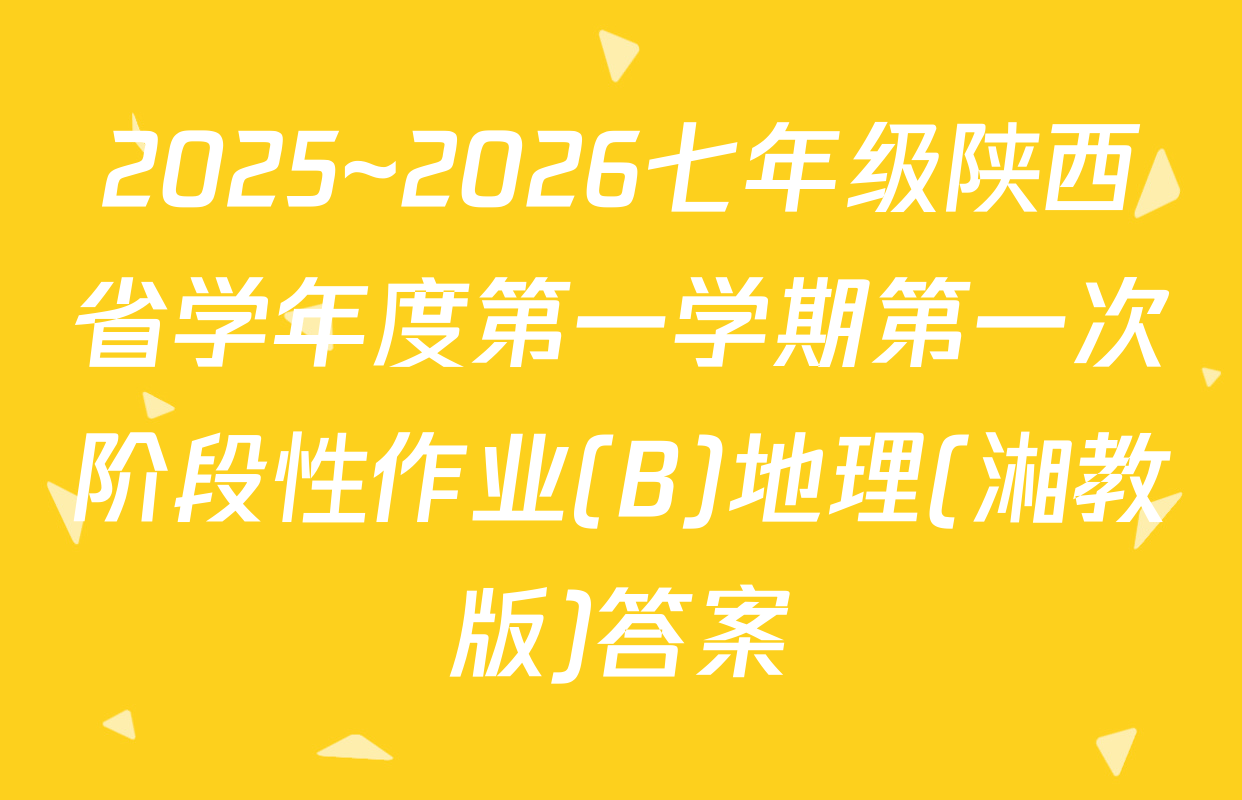 2025~2026七年级陕西省学年度第一学期第一次阶段性作业(B)地理(湘教版)答案
