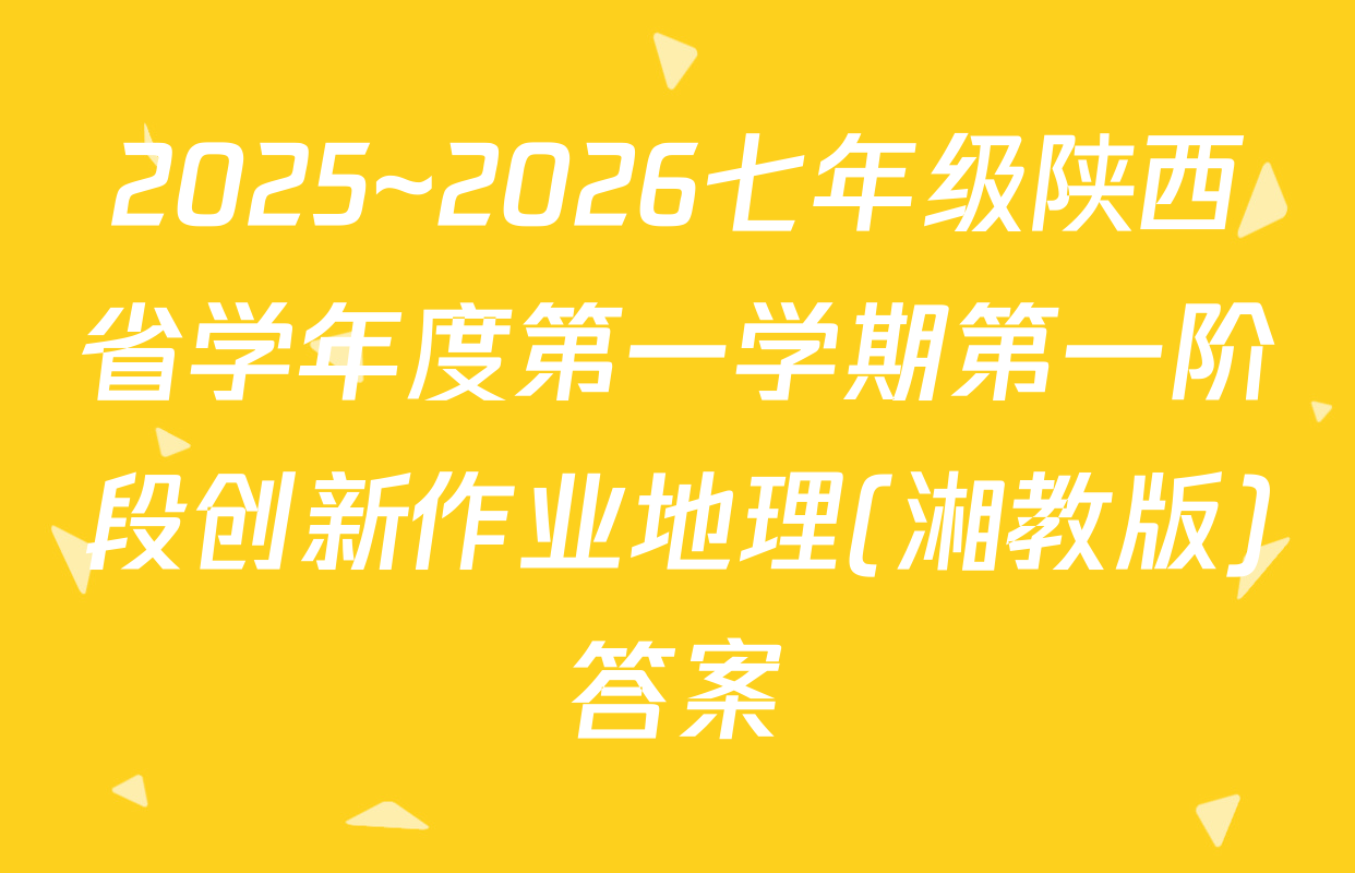 2025~2026七年级陕西省学年度第一学期第一阶段创新作业地理(湘教版)答案