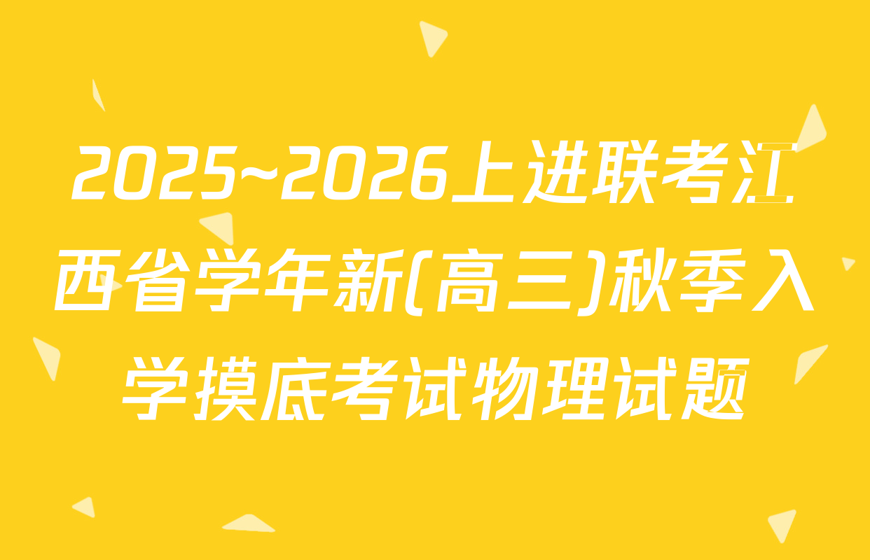 2025~2026上进联考江西省学年新(高三)秋季入学摸底考试物理试题