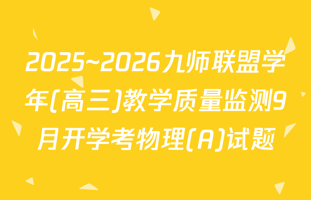 2025~2026九师联盟学年(高三)教学质量监测9月开学考物理(A)试题