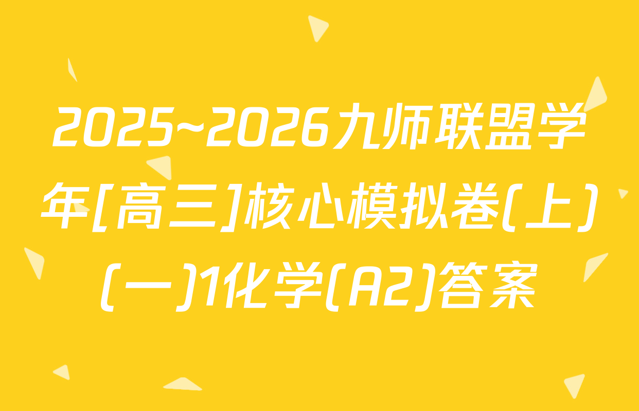 2025~2026九师联盟学年[高三]核心模拟卷(上)(一)1化学(A2)答案