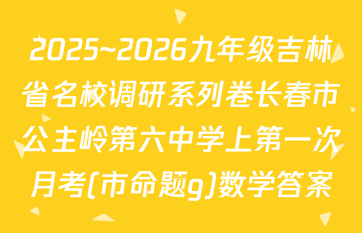 2025~2026九年级吉林省名校调研系列卷长春市公主岭第六中学上第一次月考(市命题g)数学答案