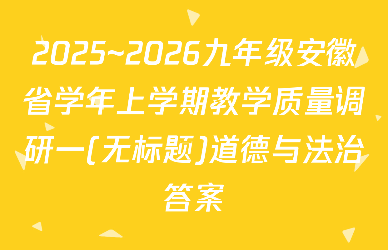 2025~2026九年级安徽省学年上学期教学质量调研一(无标题)道德与法治答案