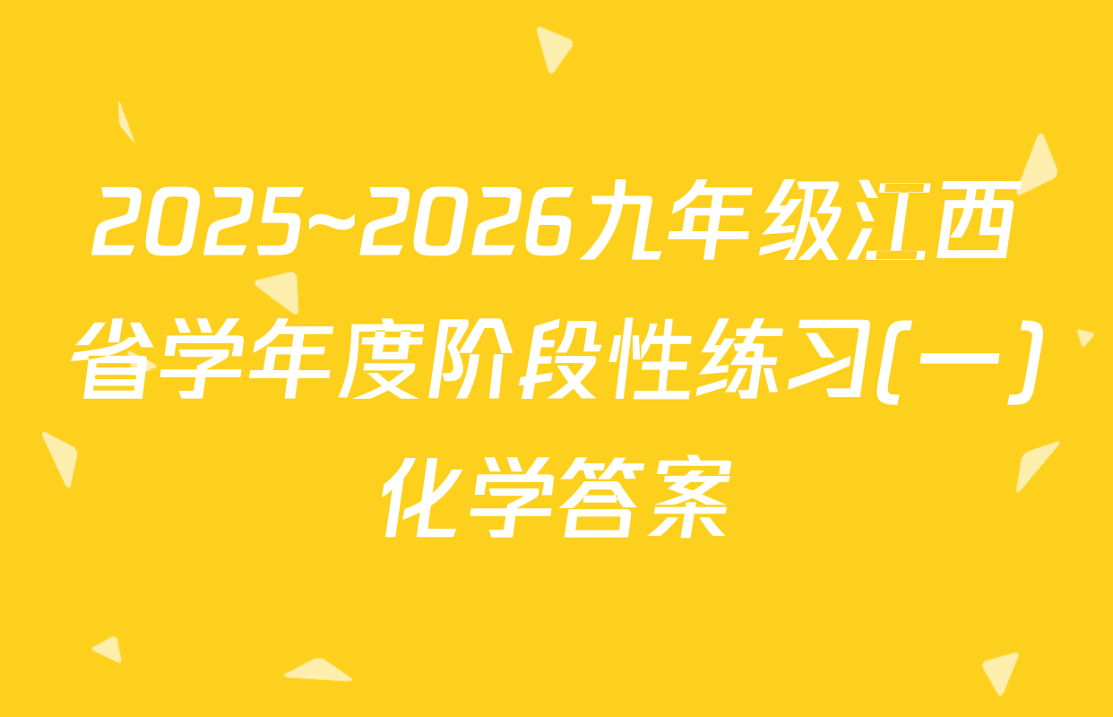 2025~2026九年级江西省学年度阶段性练习(一)化学答案